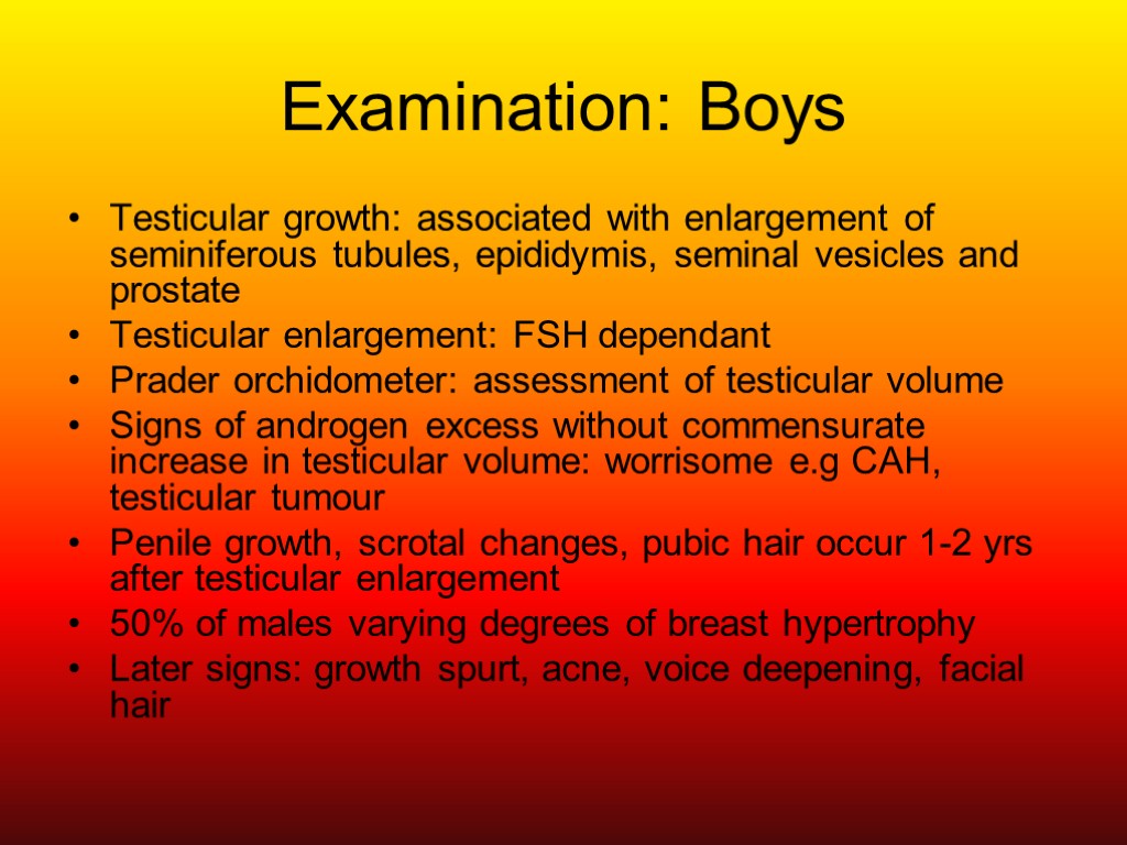 Examination: Boys Testicular growth: associated with enlargement of seminiferous tubules, epididymis, seminal vesicles and